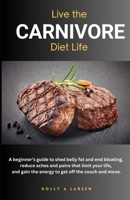 Live The Carnivore Diet Life: A beginner's guide to shed belly fat and end bloating, reduce aches and pains that limit your life, and gain the energy to get off the couch and move. B0DRZ75L6C Book Cover