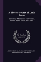 A Shorter Course of Latin Prose: Consisting of Selections From Caesar, Curtius, Nepos, Sallust, and Cicero 1377863549 Book Cover