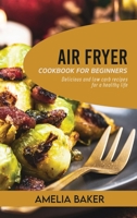 Air Fryer Cookbook for Beginners: Delicious and Low Carb Recipes for a Healthy Life 1803440244 Book Cover