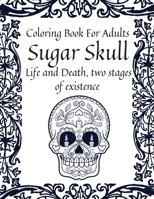 Sugar Skull Life and Death, two stages of existence Coloring Book For Adults: 50 Stress Relieving Skull Designs for Adults Relaxation.Day of the Dead Celebration. B08JDYXRXC Book Cover