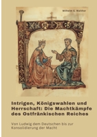 Intrigen, Königswahlen und Herrschaft: Die Machtkämpfe des Ostfränkischen Reiches: Von Ludwig dem Deutschen bis zur Konsolidierung der Macht (German Edition) 3384393570 Book Cover