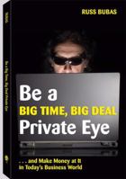 Be a Big Time, Big Deal Private Eye: And Make Money at It in Today's Business World 1581606389 Book Cover
