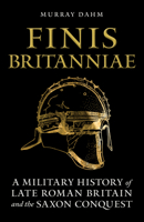 Finis Britanniae: A Military History of Late Roman Britain and the Saxon Conquest 1398133531 Book Cover