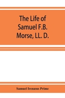 The Life of Samuel F.B. Morse, LL. D.: Inventor of the Electro-magnetic Recording Telegraph 1016840667 Book Cover