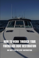 How To Work Through Your Fiberglass Boat Restoration: An Easy Step-by-step Instruction: Fiberglass Drift Boat Restoration null Book Cover
