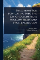Directions For Navigating Into The Bay Of Dublin From Wicklow Head, And From Balbriggen 1024486532 Book Cover