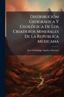 Distribución Geográfica Y Geológica De Los Criaderos Minerales De La República Mexicana 1144759633 Book Cover