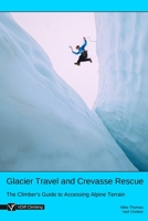 Glacier Travel and Crevasse Rescue: The Climber's Guide to Accessing Alpine Terrain B087SCCZVJ Book Cover