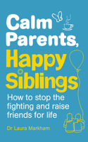 Calm Parents, Happy Siblings: How to stop the fighting and raise friends for life 1785040251 Book Cover