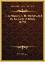 To The Magistrates, The Military, And The Yeomanry Of Ireland 1248498224 Book Cover