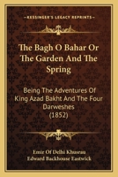 The Bagh O Bahar Or The Garden And The Spring: Being The Adventures Of King Azad Bakht And The Four Darweshes 116489756X Book Cover