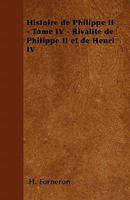 Histoire de Philippe II - Tome IV - Rivalit� de Philippe II Et de Henri IV 1446506134 Book Cover