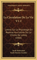 La Circulation De La Vie V1-2: Lettres Sur La Physiologie En Reponse Aux Lettres Sur La Chimie, De Liebig (1866) 1160722668 Book Cover