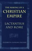 The Making of a Christian Empire: Lactantius and Rome 0801477875 Book Cover