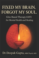 Fixed My Brain. Forgot My Soul.: Gita-Based Therapy (GBT) for Mental Health and Healing B0H6MFYRDV Book Cover