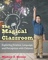 The Magical Classroom: Exploring Science, Language and Perception 1612332633 Book Cover