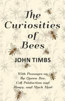 The Curiosities of Bees - With Passages on The Queen Bee, Cell Production and Honey, and Much More 1528707931 Book Cover