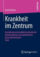 Krankheit Im Zentrum: Gestaltung Von Krankheitsorientierten Spitalstrukturen Aus Kybernetisch -Konstruktivistischer Sicht 3658004363 Book Cover