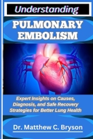 UNDERSTANDING PULMONARY EMBOLISM: Expert Insights on Causes, Diagnosis, and Safe Recovery Strategies for Better Lung Health B0FQ3J22N7 Book Cover