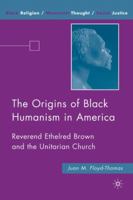 The Origins of Black Humanism in America: Reverend Ethelred Brown and the Unitarian Church 0230606776 Book Cover