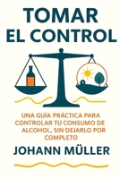 TOMAR EL CONTROL: Una guía práctica para controlar tu consumo de alcohol sin dejarlo por completo (Spanish Edition) B0FP5JY5YB Book Cover
