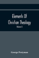 Elements Of Christian Theology: Containing Proofs Of The Authenticity And Inspiration Of The Holy Scriptures; A Summary Of The History Of The Jews; A 9354442404 Book Cover