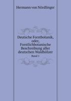 Deutsche Forstbotanik, Oder, Forstlichbotanische Beschreibung Aller Deutschen Waldholzer Band 1 5519093016 Book Cover