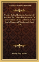 A Letter To Earl Bathurst, Secretary Of State For The Colonial Department On The Condition Of The Colonies In New South Wales And Vandieman's Land 1437458459 Book Cover