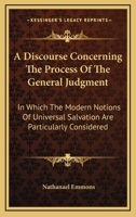 A Discourse Concerning The Process Of The General Judgment: In Which The Modern Notions Of Universal Salvation Are Particularly Considered 0548408270 Book Cover