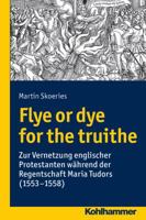 Flye or Dye for the Truithe: Vernetzung Englischer Protestanten Wahrend Der Regentschaft Maria Tudors (1553-1558) 3170306936 Book Cover