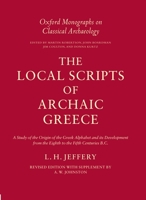 The Local Scripts of Archaic Greece: A Study of the Origin of the Greek Alphabet and Its Development from the Eighth to the Fifth Centuries B.C. (Oxford Monographs on Classical Archaeology) 0198140614 Book Cover