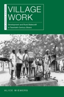Village Work: Development and Rural Statecraft in Twentieth-Century Ghana 0821424459 Book Cover