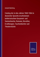 Catalog der in den Jahren 1860-1864 in deutscher Sprache erschienenen belletristischen Gesammt- und Sammelwerke, Romane, Novellen, Erzählungen, Taschenbücher und Theaterstücke 3375091729 Book Cover