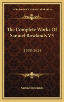 The Complete Works Of Samuel Rowlands V3: 1598-1628 1163121223 Book Cover