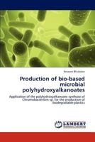 Production of bio-based microbial polyhydroxyalkanoates: Application of the polyhydroxyalkanoate synthase of Chromobacterium sp. for the production of biodegradable plastics 3845441968 Book Cover