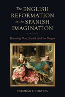 The English Reformation in the Spanish Imagination: Rewriting Nero, Jezebel, and the Dragon 1487563507 Book Cover