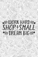 Work Hard Shop Small Dream Big: Small Business Notebook for Entrepreneurs with Adult Coloring Patterns 1090348959 Book Cover