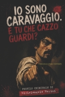 IO, CARAVAGGIO E tu che cazzo guardi?: Confessione e profilo criminale di Michelangelo Merisi (Italian Edition) B0HC32R18B Book Cover