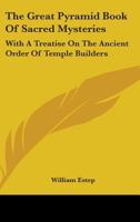 The Great Pyramid Book Of Sacred Mysteries: With A Treatise On The Ancient Order Of Temple Builders 1163143715 Book Cover