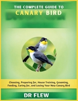 THE COMPLETE GUIDE TO CANARY BIRD: CHOOSING, PREPARING FOR, HOUSE TRAINING, GROOMING, FEEDING, CARING FOR AND LOVING YOUR NEW CANARY BIRD B0H14XM345 Book Cover