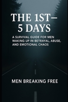 The 1st 5 days: A Survival Guide for Men Waking Up in Betrayal, Abuse, and Emotional Chaos B0FBLKHX27 Book Cover