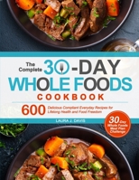 The Complete 30-Day Whole Foods Cookbook: 600 Delicious Compliant Everyday Recipes for Lifelong Health and Food Freedom 1637335458 Book Cover
