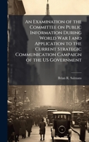 An Examination of the Committee on Public Information During World War I and Application to the Current Strategic Communication Campaign of the US Government 1025138406 Book Cover