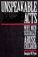 Unspeakable Acts: Why Men Sexually Abuse Children 0814766668 Book Cover