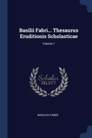 Basilii Fabri... Thesaurus Eruditionis Scholasticae; Volume 1 1021553204 Book Cover