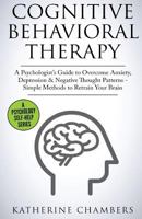 Cognitive Behavioral Therapy: A Psychologist's Guide to Overcome Anxiety, Depression & Negative Thought Patterns - Simple Methods to Retrain Your Brain 1546872655 Book Cover