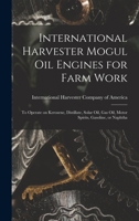 International Harvester Mogul oil Engines for Farm Work: To Operate on Kerosene, Distillate, Solar oil, gas oil, Motor Spirits, Gasoline, or Naphtha 1017041768 Book Cover