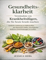 Gesundheitsklarheit Verständnis von Krankheitslügen, die Sie heute krank machen: Einfache Anleitung zu Nährstoffen, die Menschen helfen, durchdachte Wellness Entscheidungen zu treffen B0GXWFDDLB Book Cover