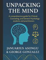 Unpacking the Mind: A Comprehensive Guide for Clinical, Counseling, and General Psychology Students and Practitioners B0G2XZ8CPG Book Cover