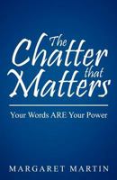 The Chatter That Matters: Your Words Are Your Power 1452552088 Book Cover